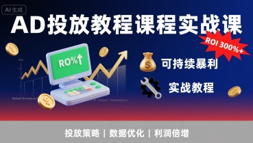 AD投放教程课程实战课，实现广告ROI300%+可持续暴利-轻创副业圈