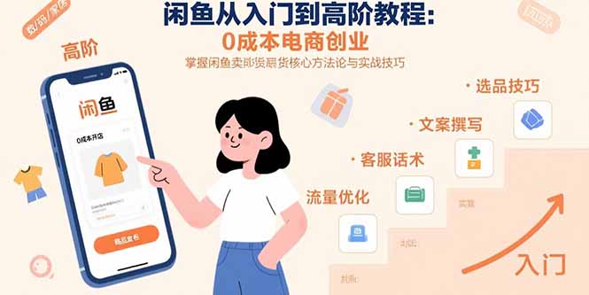 闲鱼从入门到高阶教程：0成本电商创业，掌握闲鱼卖货核心方法论与实战技巧-轻创副业圈