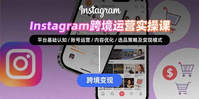 Instagram跨境运营实战：平台认知/账号运营/内容优化/选品策略及变现模式-轻创副业圈