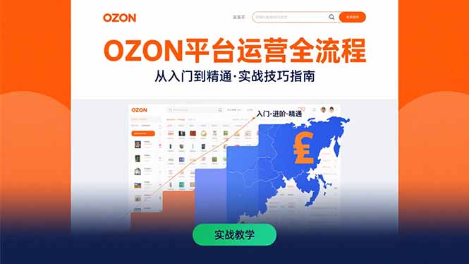 OZON平台运营全流程：快速掌握OZON从入门到精通的实战技巧-轻创副业圈