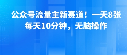 公众号流量主新赛道！一天8张，每天10分钟，无脑操作-轻创副业圈