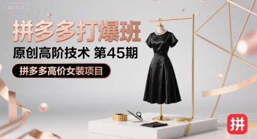 拼多多打爆班原创高阶技术第45期，拼多多高价女装项目-轻创副业圈