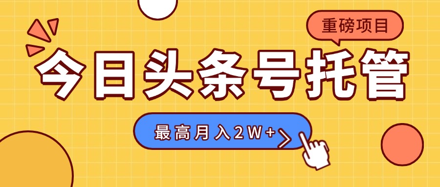 【头条号托管 】我存作品到草稿箱，你每天5分钟发布，最高月入2W+-轻创副业圈