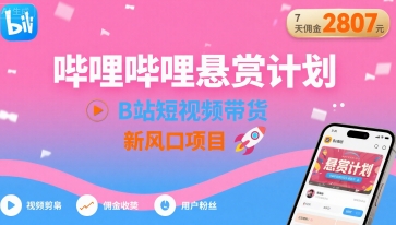 哔哩哔哩悬赏计划，B站短视频带货，7天佣金2807，新风口项目-轻创副业圈
